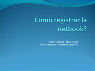 Importante: se realiza online.
Poder imprimir el comprobante final.