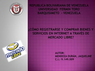 REPUBLICA BOLIVARIANA DE VENEZUELA
     UNIVERSIDAD FERMIN TORO
    BARQUISIMETO - VENEZUELA




              AUTOR:
              MENDOZA DURÁN, JAQUELINE
              C.I.: 9.149.009
 