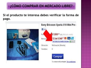 ¿CÓMO COMPRAR EN MERCADO LIBRE?

Si el producto te interesa debes verificar la forma de
pago.
 