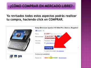 ¿CÓMO COMPRAR EN MERCADO LIBRE?

Ya revisados todos estos aspectos podrás realizar
tu compra, haciendo click en COMPRAR.
 