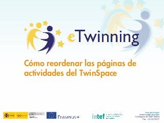 Cómo reordenar las páginas de
actividades del TwinSpace
www.etwinning.es
asistencia@etwinning.es
Torrelaguna 58, 28027 Madrid
Tfno: +34 913778377
 