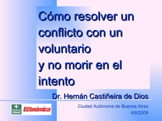 Cómo resolver un conflicto con un voluntario y no morir en el intento Dr. Hernán Castiñeira de Dios Ciudad Autónoma de Buenos Aires 4/8/2009 