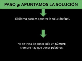El último paso es apuntar la solución final.
PASO 9: APUNTAMOS LA SOLUCIÓN
No se trata de poner sólo un número,
siempre hay que poner palabras.
 