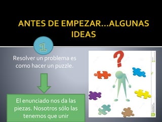 Resolver un problema es
como hacer un puzzle.
El enunciado nos da las
piezas. Nosotros sólo las
tenemos que unir
 