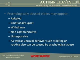 medication overdoses or under-doses  Other signs are:WithdrawalAnxious or depressed behaviorFearfulness around a family or caregiversChange in the elder’s behavior.  Another red flag is a caregiver’s refusal to let the elder have visitors without the caregiver being present (5).