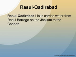Rasul-Qadirabad
Rasul-Qadirabad Links carries water from
Rasul Barrage on the Jhellum to the
Chenab.
 