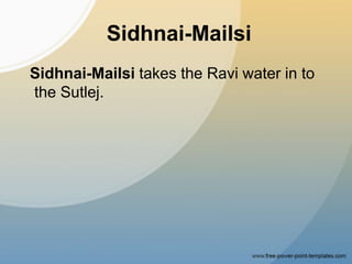 Sidhnai-Mailsi
Sidhnai-Mailsi takes the Ravi water in to
the Sutlej.
 