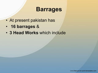 Barrages
• At present pakistan has
• 16 barrages &
• 3 Head Works which include
 