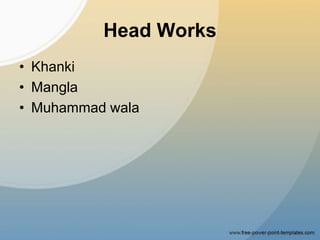 Head Works
• Khanki
• Mangla
• Muhammad wala
 