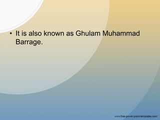 • It is also known as Ghulam Muhammad
Barrage.
 