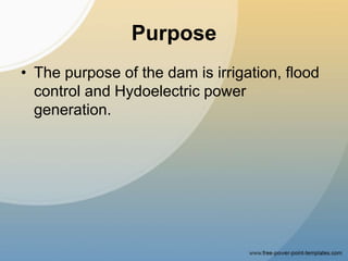 Purpose
• The purpose of the dam is irrigation, flood
control and Hydoelectric power
generation.
 