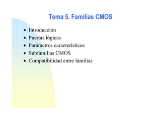 Tema 5. Familias CMOS
• Introducción
• Puertas lógicas
• Parámetros característicos
• Subfamilias CMOS
• Compatibilidad entre familias
 
