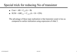 Special trick for reducing No of transistor  Cout = AB + C IN .(A + B) SUM = ABC CN  + C ’ OUT  (A + B + CIN) The advantage of these type realization is that transistor count is less as compared to earlier realization using expression of slide 5.  