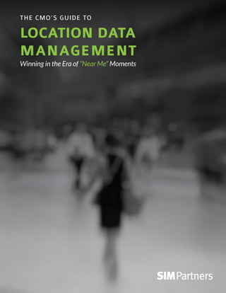 THE CMO’S GUIDE TO
LOCATION DATA
MANAGEMENT
Winning in the Era of “Near Me” Moments
 
