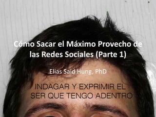 Cómo Sacar el Máximo Provecho de
   las Redes Sociales (Parte 1)
        Elias Said Hung, PhD
 