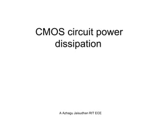 CMOS circuit power
dissipation
A Azhagu Jaisudhan RIT ECE
 