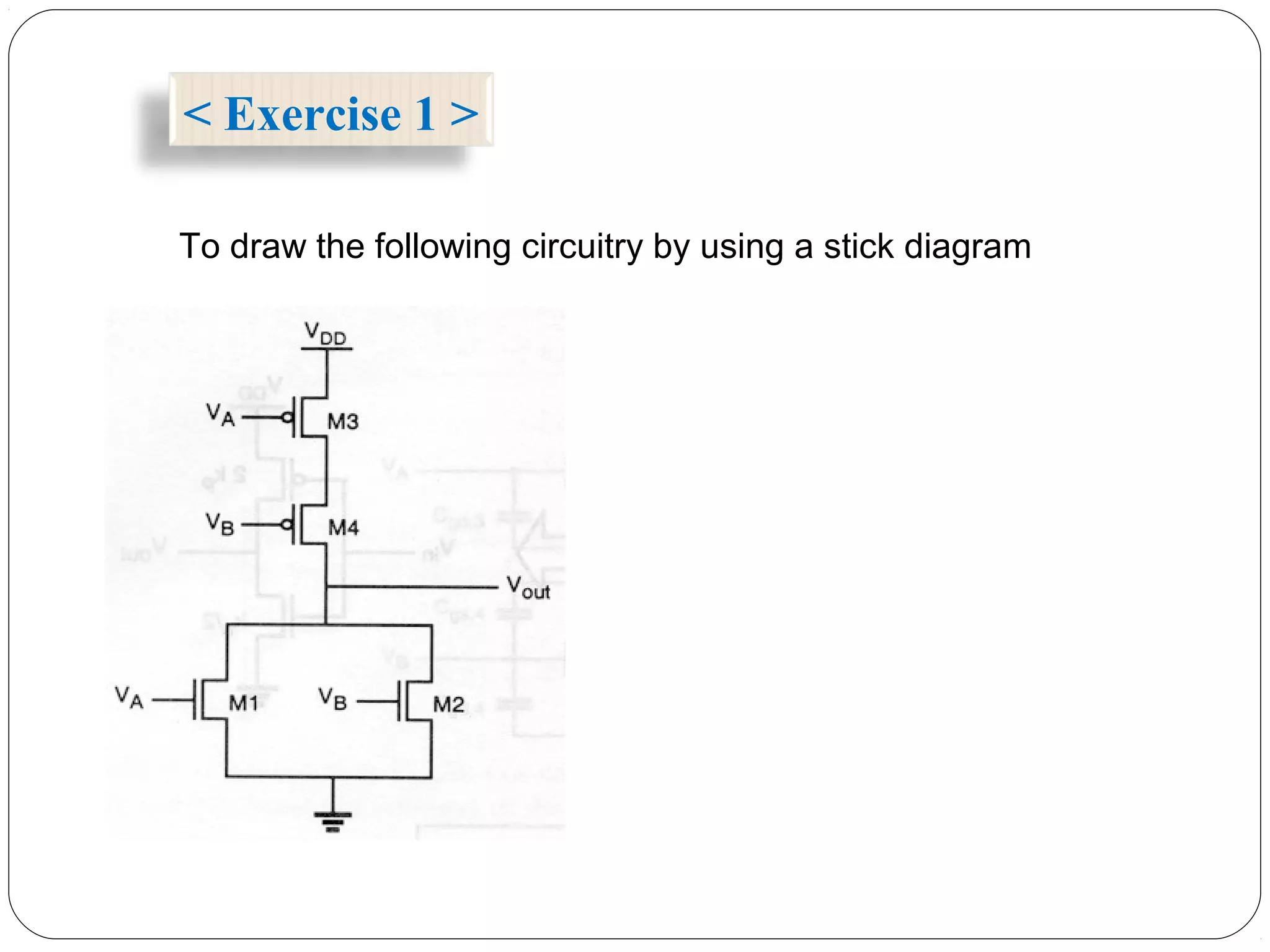 < Exercise 1 >
To draw the following circuitry by using a stick diagram
 