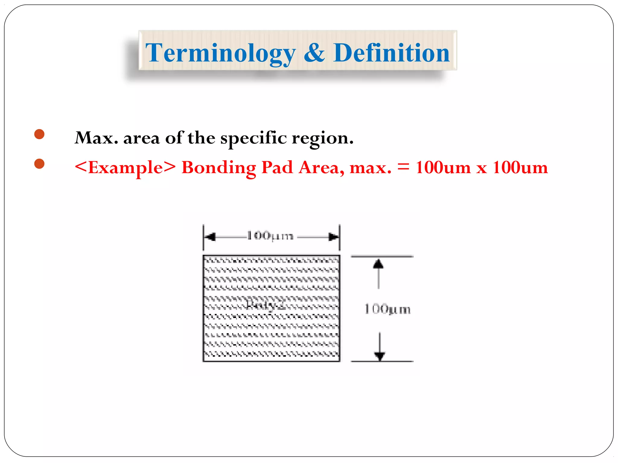  Max. area of the specific region.
 <Example> Bonding Pad Area, max. = 100um x 100um
Terminology & Definition
 