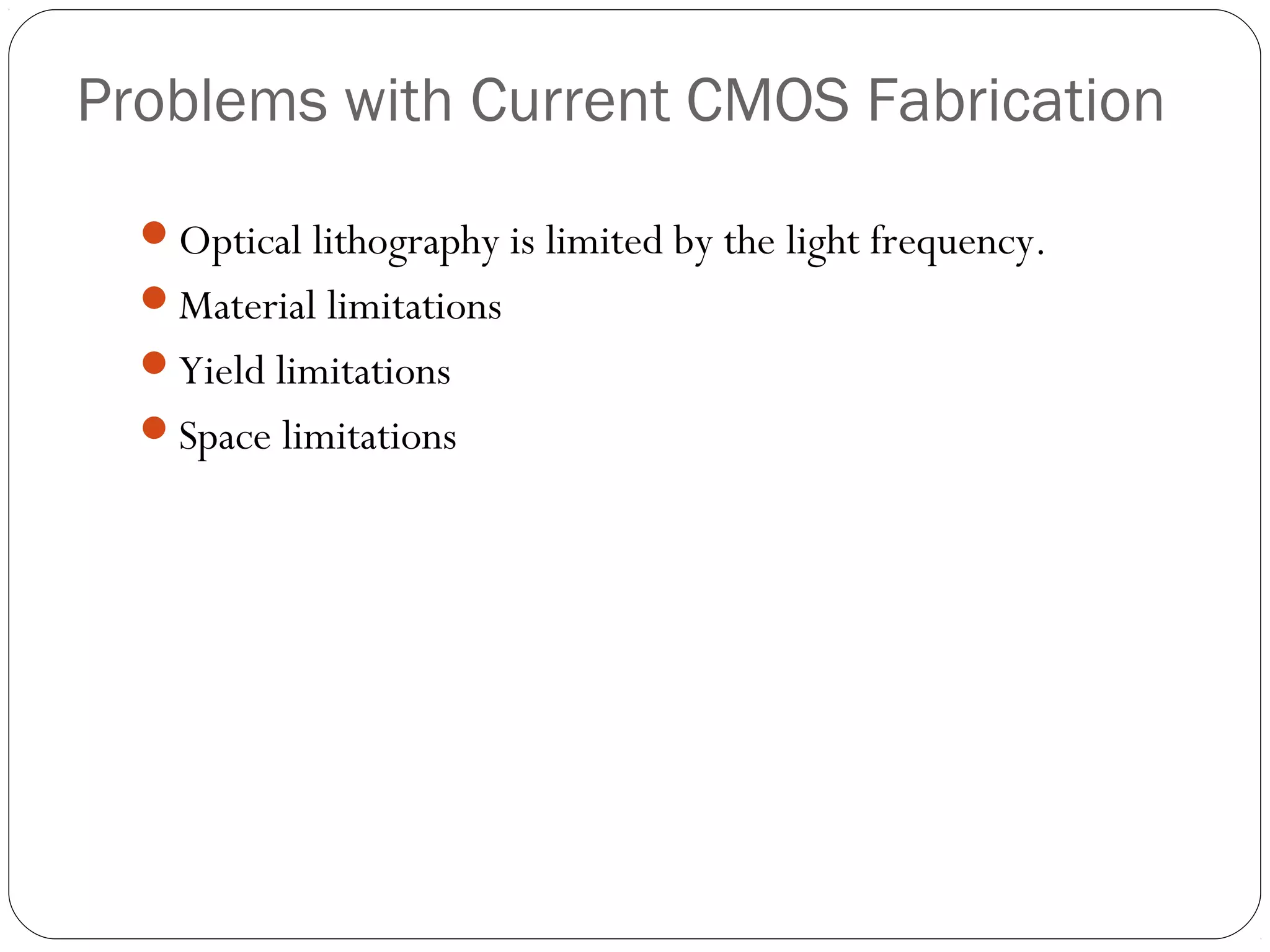 Problems with Current CMOS Fabrication
Optical lithography is limited by the light frequency.
Material limitations
Yield limitations
Space limitations
 