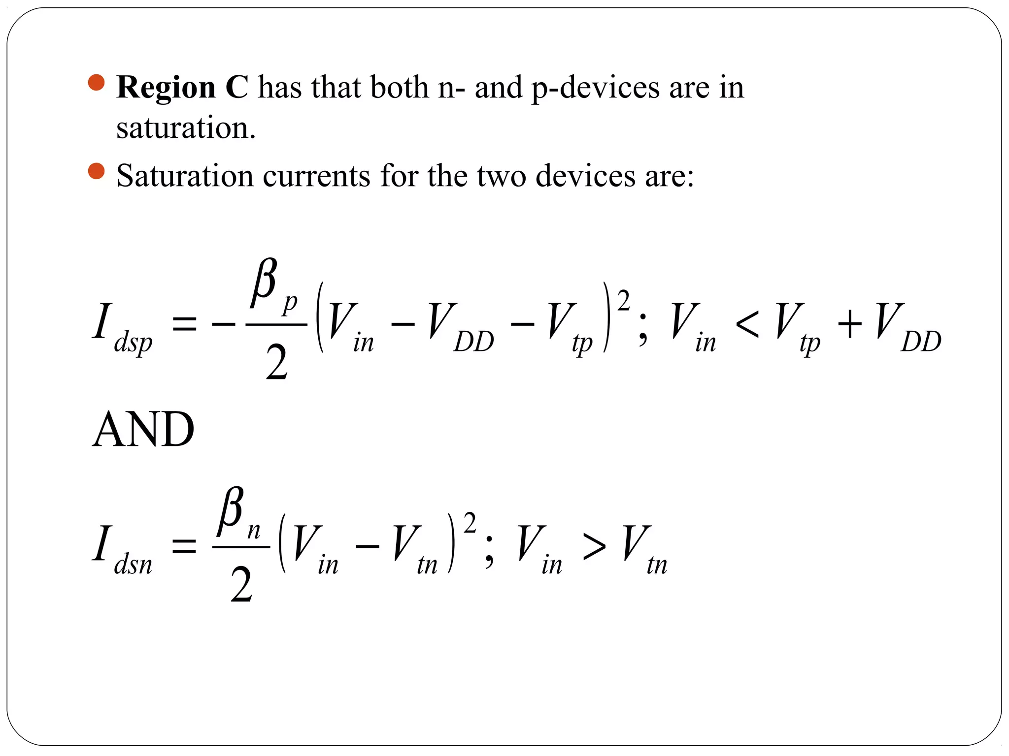 Region C has that both n- and p-devices are in
saturation.
Saturation currents for the two devices are:
( )
( ) tnintnin
n
dsn
DDtpintpDDin
p
dsp
VVVVI
VVVVVVI
>−=
+<−−−=
;
2
AND
;
2
2
2
β
β
 