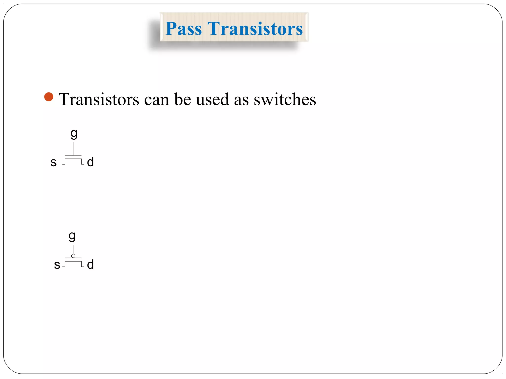 Pass Transistors
g
s d
g
s d
Transistors can be used as switches
 