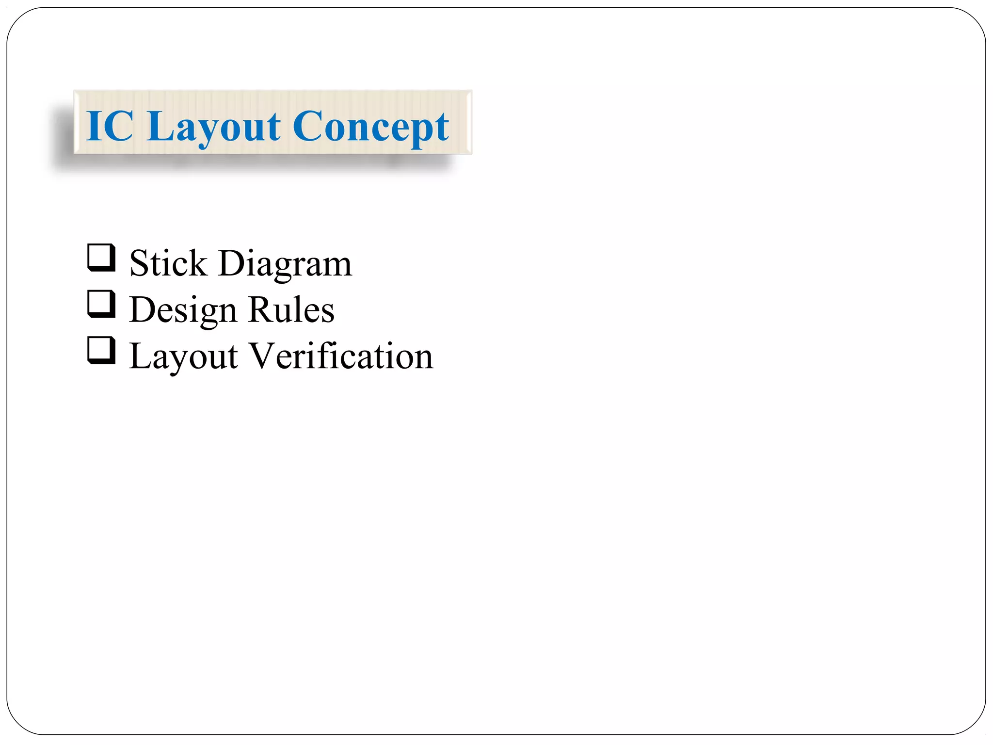 IC Layout Concept
 Stick Diagram
 Design Rules
 Layout Verification
 