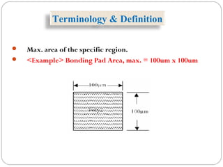  Max. area of the specific region.
 <Example> Bonding Pad Area, max. = 100um x 100um
Terminology & Definition
 