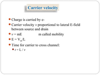 Carrier velocity
Charge is carried by e-
Carrier velocity v proportional to lateral E-field
between source and drain
v = mE m called mobility
E = Vds/L
Time for carrier to cross channel:
t = L / v
 