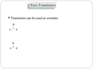 Pass Transistors
g
s d
g
s d
Transistors can be used as switches
 