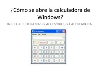 ¿Cómo se abre la calculadora de Windows? INICIO -> PROGRAMAS -> ACCESORIOS-> CALCULADORA 