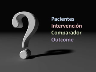 Pacientes
Intervención
Comparador
Outcome
 