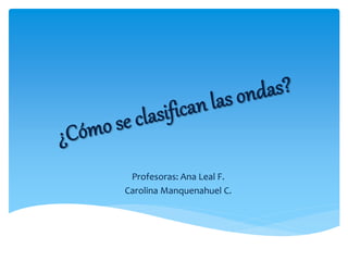 Profesoras: Ana Leal F.
Carolina Manquenahuel C.
 
