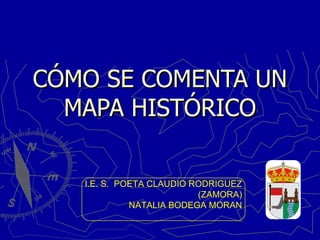 CÓMO SE COMENTA UN MAPA HISTÓRICO I.E. S.  POETA CLAUDIO RODRIGUEZ (ZAMORA) NATALIA BODEGA MORAN 