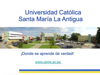 Universidad Católica
Santa María La Antigua




¡Donde se aprende de verdad!

       www.usma.ac.pa
 