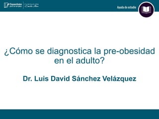 ¿Cómo se diagnostica la pre-obesidad
en el adulto?
Dr. Luis David Sánchez Velázquez
 