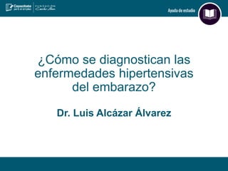 ¿Cómo se diagnostican las
enfermedades hipertensivas
del embarazo?
Dr. Luis Alcázar Álvarez
 