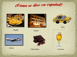Taxi
    Paella      Hotel




Avión
             Chocolate   Cerveza
 
