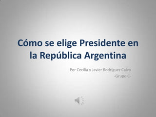 Cómo se elige Presidente en
la República Argentina
Por Cecilia y Javier Rodríguez Calvo
-Grupo C-
 