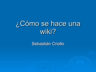 ¿Cómo se hace una wiki? Sebastián Criollo 