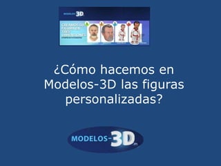 ¿Cómo hacemos en
Modelos-3D las figuras
   personalizadas?
 