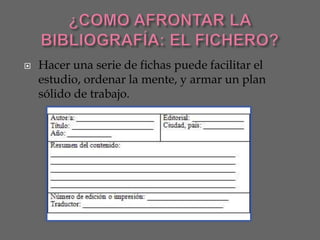    Hacer una serie de fichas puede facilitar el
    estudio, ordenar la mente, y armar un plan
    sólido de trabajo.
 