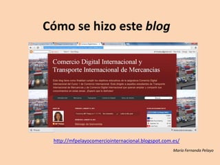 Cómo se hizo este blog




 http://mfpelayocomerciointernacional.blogspot.com.es/
                                                   María Fernanda Pelayo
 
