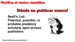 Verifica el status científico
Dónde no publicar nunca!
https://scholarlyoa.com/publishers/
Beall’s List:
Potential, possib...