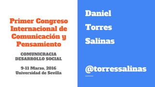 Primer Congreso
Internacional de
Comunicación y
Pensamiento
Daniel
Torres
Salinas
@torressalinas
COMUNICRACIA
DESARROLLO S...