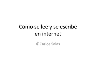 Cómo se lee y se escribe
en internet
©Carlos Salas

 