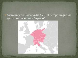 Sacro Imperio Romano del XVII, el tiempo en que los

germanos tuvieron su “espacio”.

 