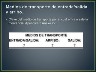 • Clave del medio de transporte por el cual entra o sale la
mercancía, Apéndice 3 Anexo 22.
 