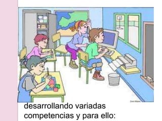 desarrollando variadas competencias y para ello:
