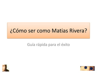 ¿Cómo ser como Matias Rivera?

      Guía rápida para el éxito
 