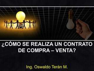 ¿CÓMO SE REALIZA UN CONTRATO
DE COMPRA – VENTA?
Ing. Oswaldo Terán M.
 